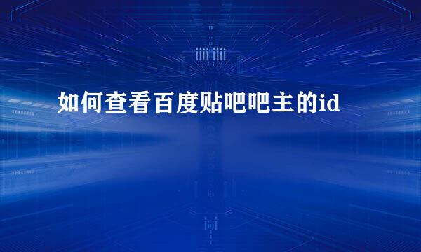 如何查看百度贴吧吧主的id