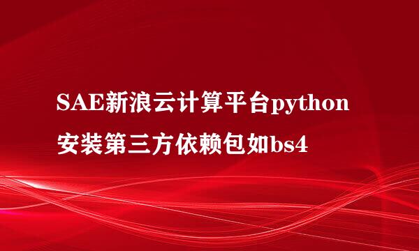 SAE新浪云计算平台python安装第三方依赖包如bs4