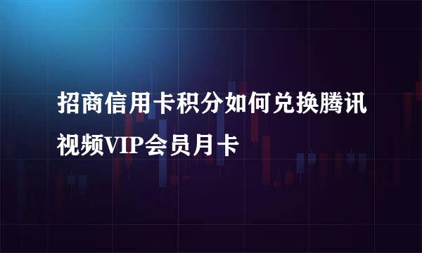 招商信用卡积分如何兑换腾讯视频VIP会员月卡