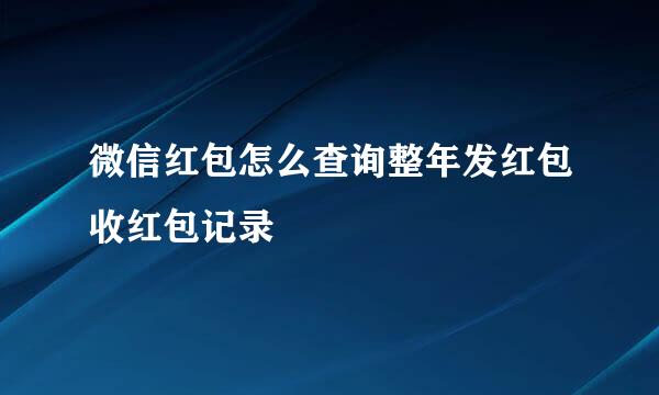 微信红包怎么查询整年发红包收红包记录