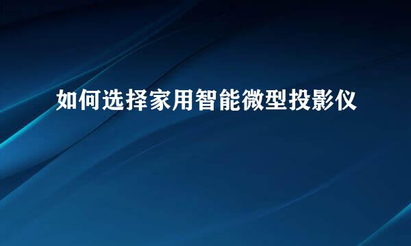 如何选择家用智能微型投影仪