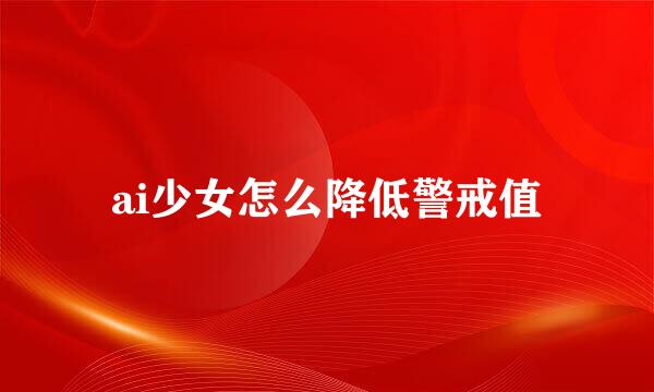 ai少女怎么降低警戒值
