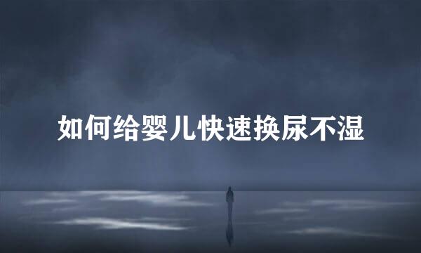 如何给婴儿快速换尿不湿