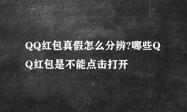 QQ红包真假怎么分辨?哪些QQ红包是不能点击打开