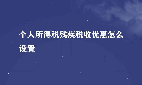 个人所得税残疾税收优惠怎么设置