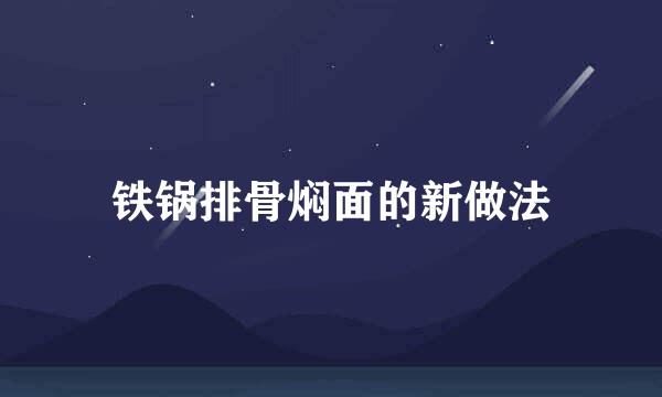 铁锅排骨焖面的新做法
