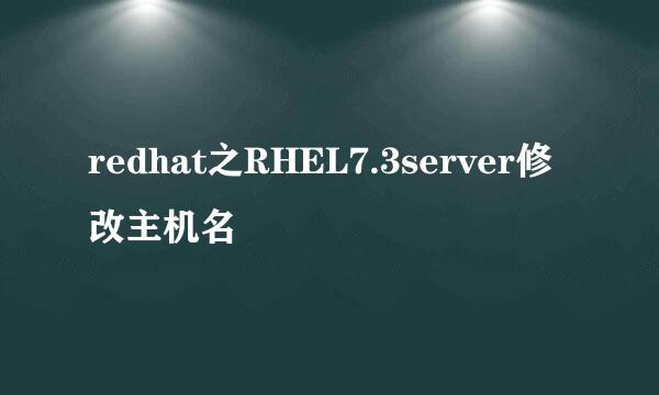redhat之RHEL7.3server修改主机名