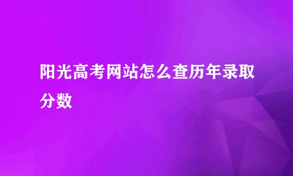 阳光高考网站怎么查历年录取分数