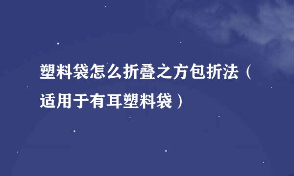 塑料袋怎么折叠之方包折法（适用于有耳塑料袋）