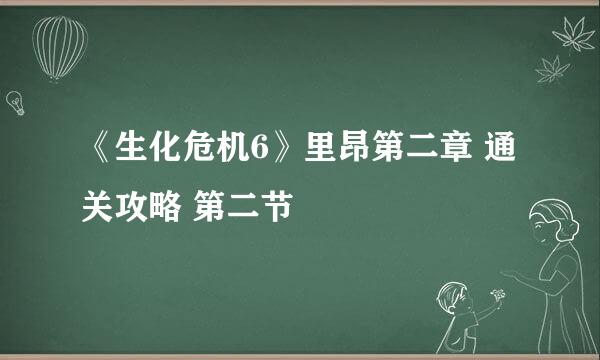 《生化危机6》里昂第二章 通关攻略 第二节