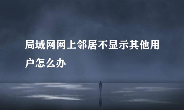 局域网网上邻居不显示其他用户怎么办