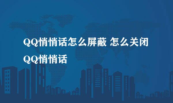 QQ悄悄话怎么屏蔽 怎么关闭QQ悄悄话
