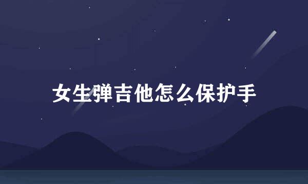 女生弹吉他怎么保护手
