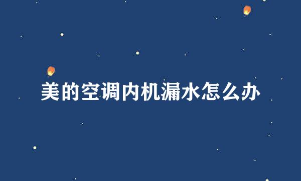 美的空调内机漏水怎么办