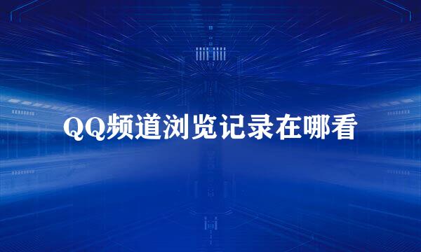 QQ频道浏览记录在哪看