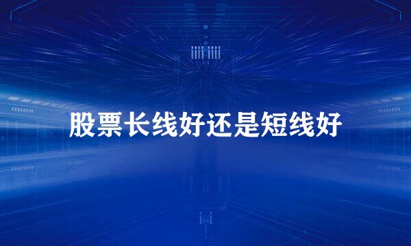 股票长线好还是短线好