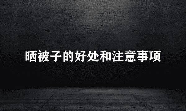 晒被子的好处和注意事项