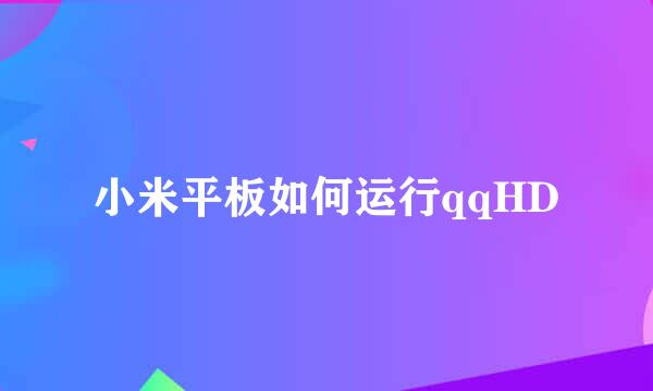 小米平板如何运行qqHD