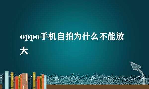 oppo手机自拍为什么不能放大