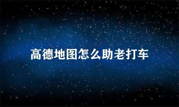 高德地图怎么助老打车