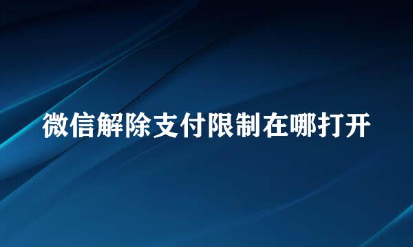 微信解除支付限制在哪打开