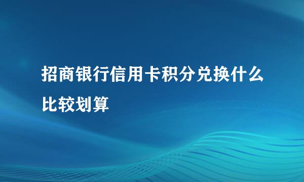 招商银行信用卡积分兑换什么比较划算