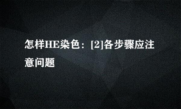 怎样HE染色：[2]各步骤应注意问题