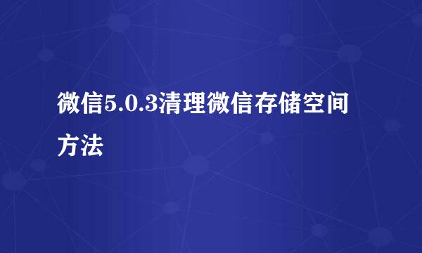 微信5.0.3清理微信存储空间方法