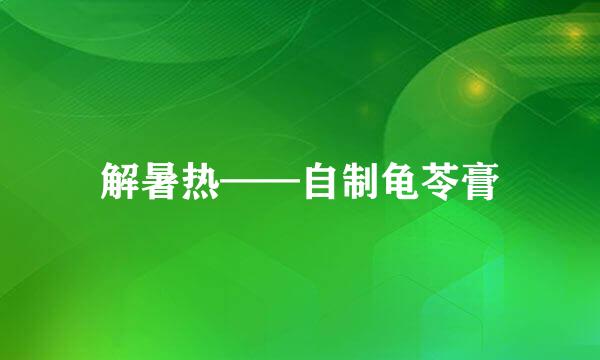 解暑热——自制龟苓膏