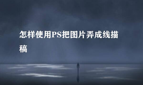 怎样使用PS把图片弄成线描稿