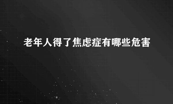 老年人得了焦虑症有哪些危害