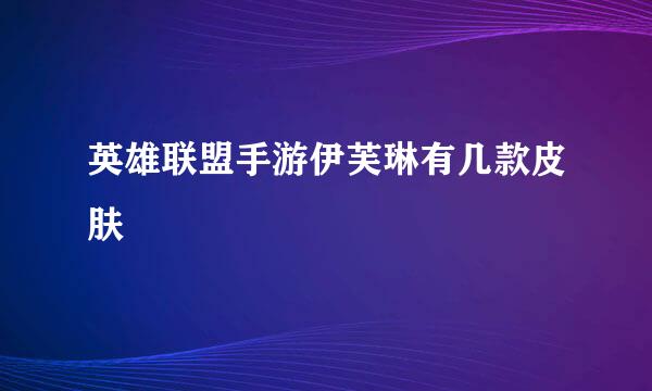 英雄联盟手游伊芙琳有几款皮肤