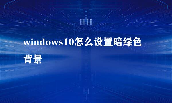 windows10怎么设置暗绿色背景