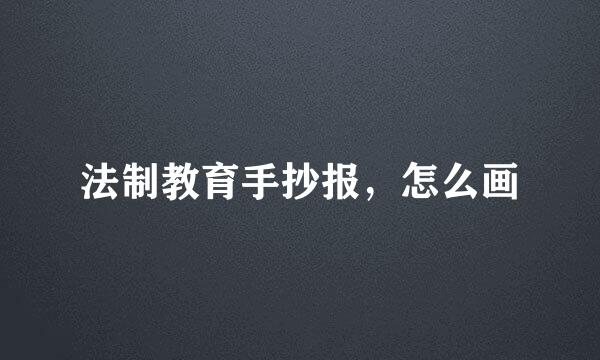 法制教育手抄报,怎么画