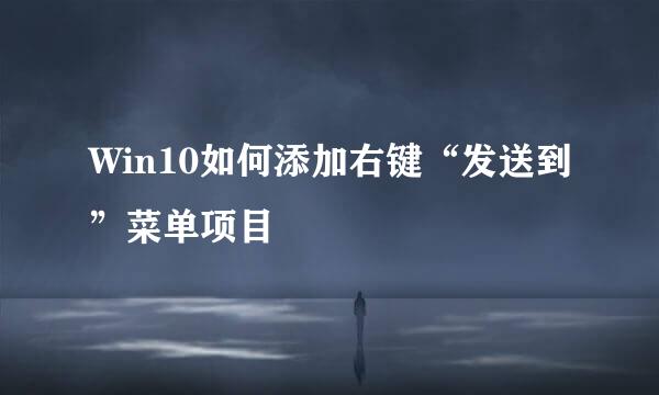 Win10如何添加右键“发送到”菜单项目
