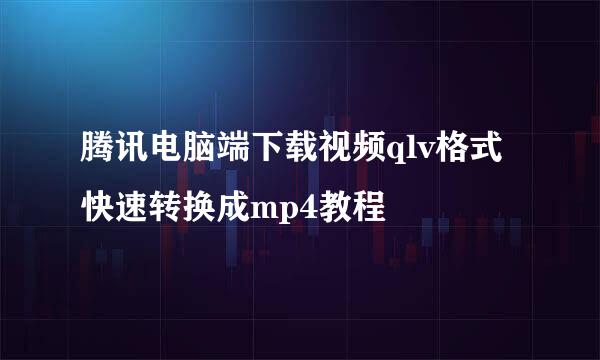 腾讯电脑端下载视频qlv格式快速转换成mp4教程