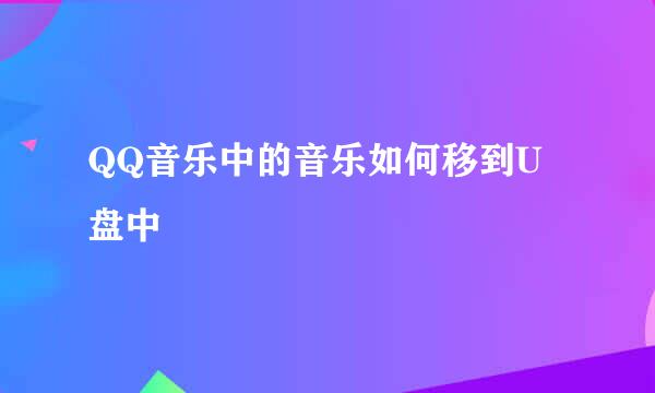 QQ音乐中的音乐如何移到U盘中