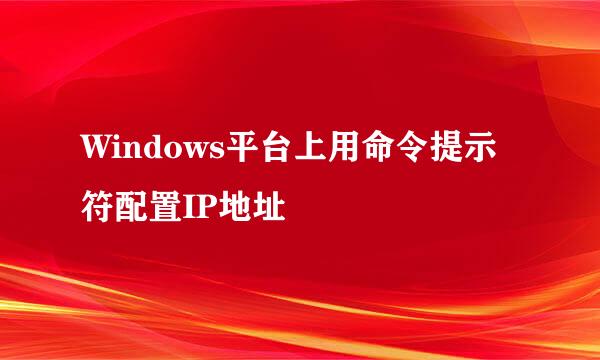Windows平台上用命令提示符配置IP地址