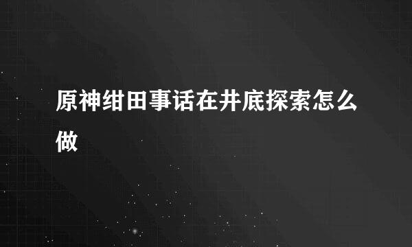 原神绀田事话在井底探索怎么做