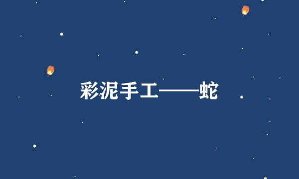 彩泥手工——蛇