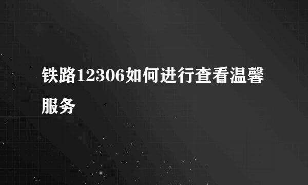 铁路12306如何进行查看温馨服务