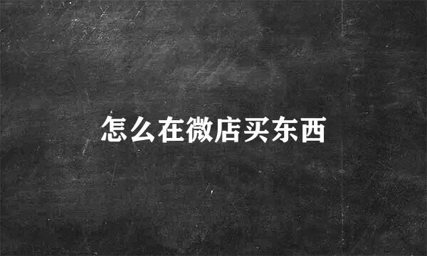 怎么在微店买东西