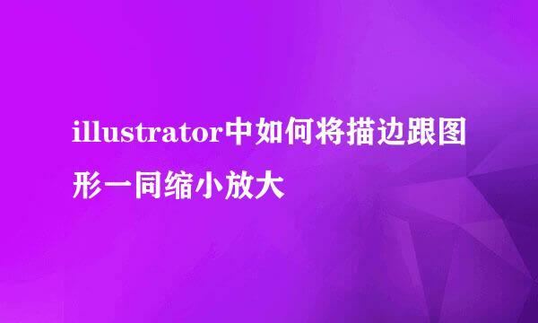 illustrator中如何将描边跟图形一同缩小放大