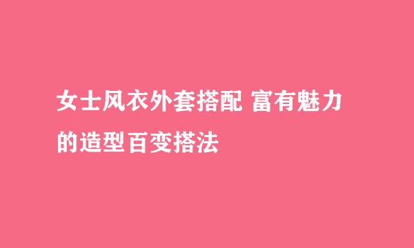 女士风衣外套搭配 富有魅力的造型百变搭法