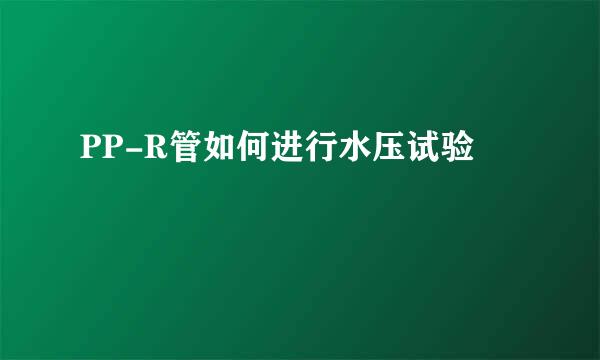 PP-R管如何进行水压试验