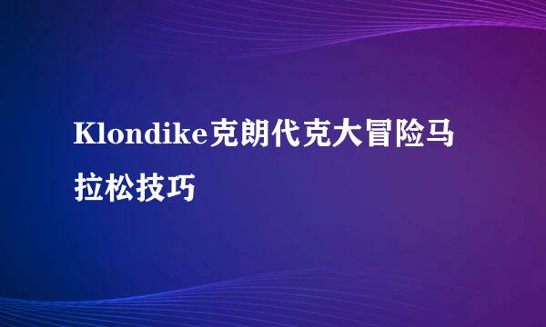 Klondike克朗代克大冒险马拉松技巧