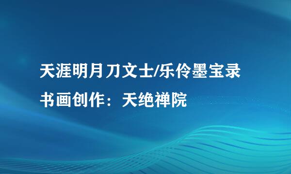 天涯明月刀文士/乐伶墨宝录书画创作:天绝禅院