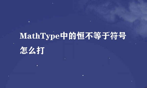 MathType中的恒不等于符号怎么打