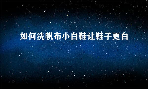 如何洗帆布小白鞋让鞋子更白