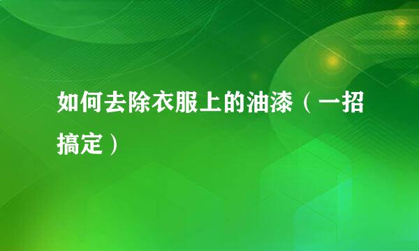 如何去除衣服上的油漆（一招搞定）